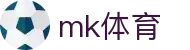 MK体育(mk sports)官方网站 - 专业体育赛事交流